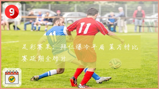 足彩赛果：拜仁爆冷平局 莱万特比赛延期全对计
