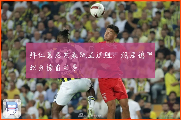 拜仁慕尼黑豪取五连胜，稳居德甲积分榜首之争