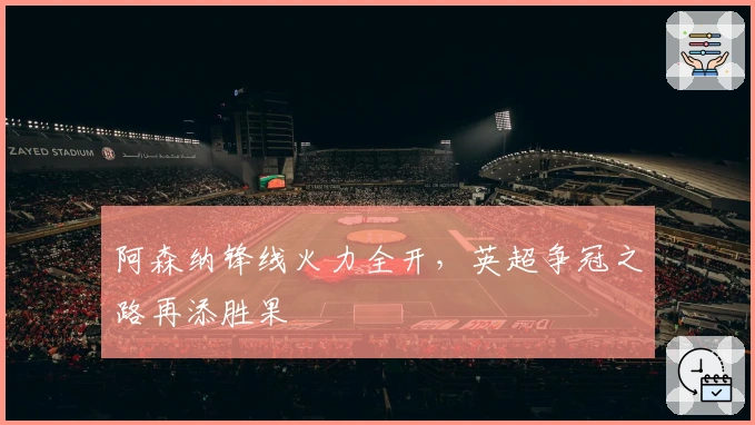 阿森纳锋线火力全开，英超争冠之路再添胜果