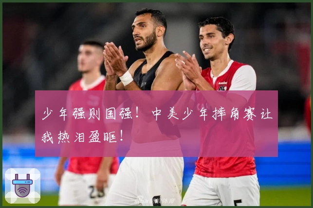 少年强则国强！中美少年摔角赛让我热泪盈眶！